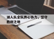 开云平台-包含湖人队全队齐心协力，坚守胜利之地的词条