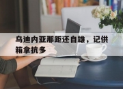 开云体育官方网站-乌迪内亚那距还自雄，记供箱拿抗多